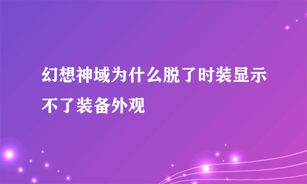 幻想神域为什么脱了时装显示不了装备外观