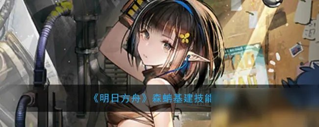 《明日方舟》森蚺基建技能介绍 森蚺基建技能是什么