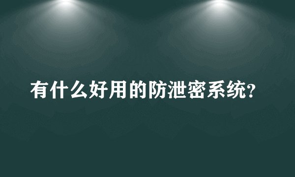 有什么好用的防泄密系统?