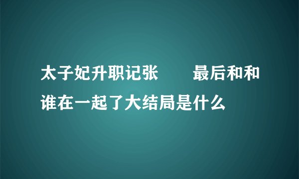太子妃升职记张芃芃最后和和谁在一起了大结局是什么