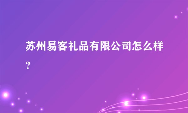苏州易客礼品有限公司怎么样?