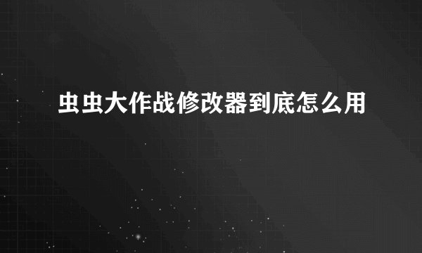 虫虫大作战修改器到底怎么用