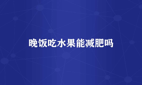 晚饭吃水果能减肥吗