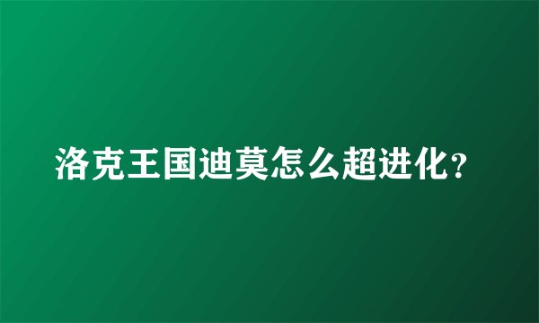洛克王国迪莫怎么超进化？
