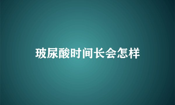 玻尿酸时间长会怎样