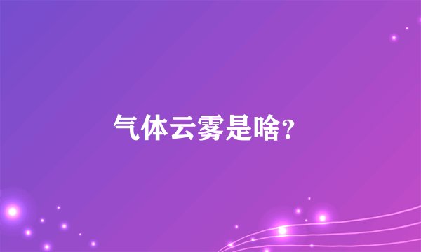气体云雾是啥?