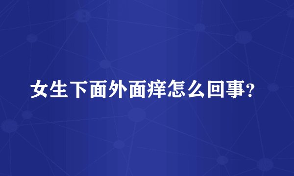 女生下面外面痒怎么回事?