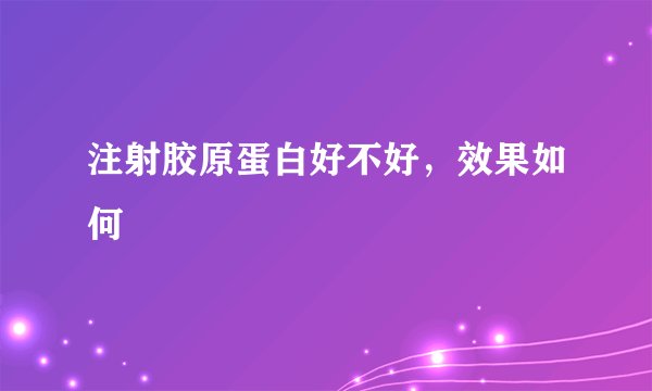 注射胶原蛋白好不好，效果如何