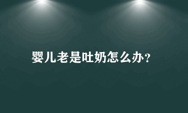婴儿老是吐奶怎么办？