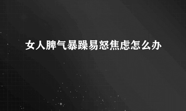 女人脾气暴躁易怒焦虑怎么办