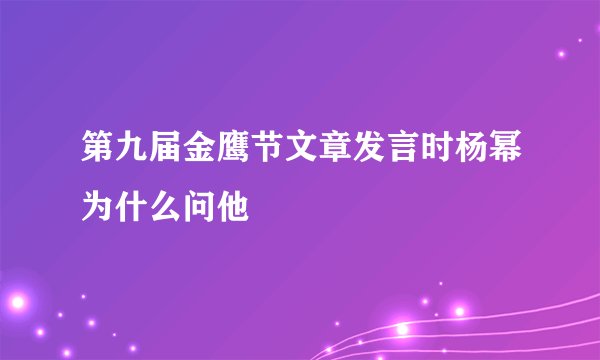 第九届金鹰节文章发言时杨幂为什么问他
