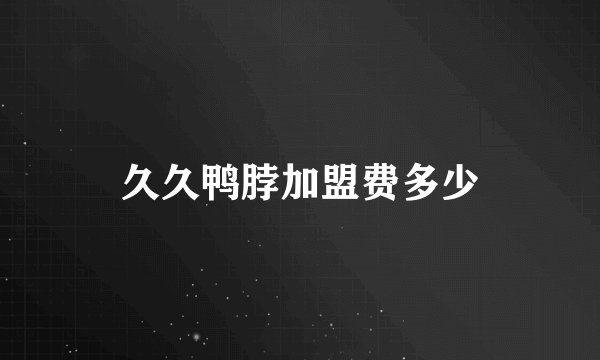 久久鸭脖加盟费多少