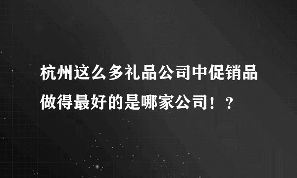 杭州这么多礼品公司中促销品做得最好的是哪家公司！？