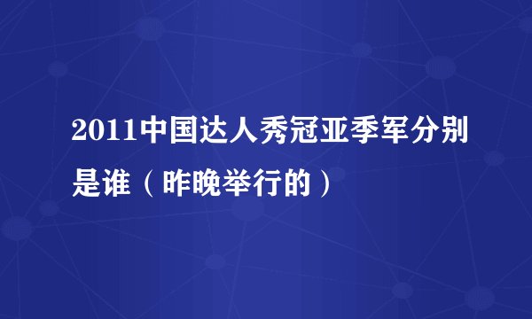 2011中国达人秀冠亚季军分别是谁(昨晚举行的)