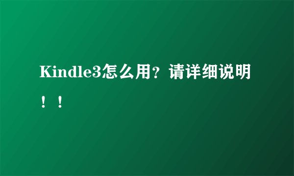 Kindle3怎么用?请详细说明!!