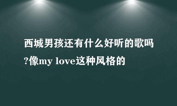 西城男孩还有什么好听的歌吗?像my love这种风格的