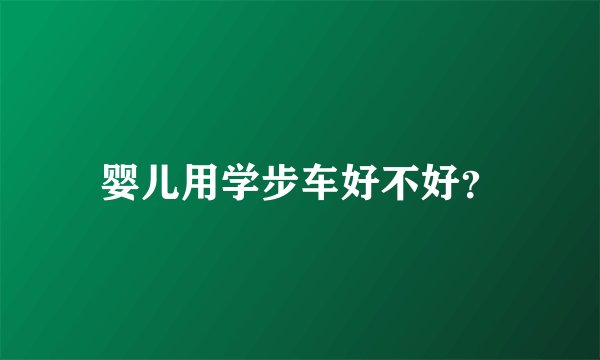 婴儿用学步车好不好？