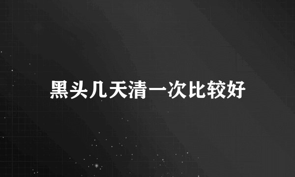 黑头几天清一次比较好