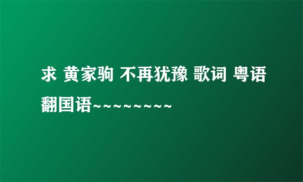 求 黄家驹 不再犹豫 歌词 粤语翻国语~~~~~~~~