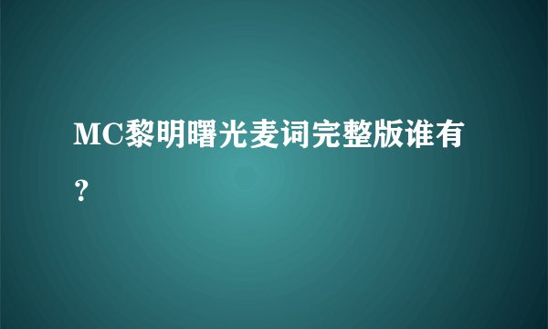 MC黎明曙光麦词完整版谁有？