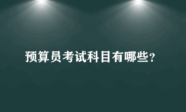 预算员考试科目有哪些？