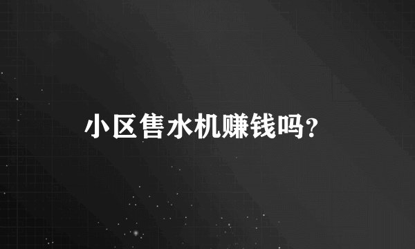 小区售水机赚钱吗？