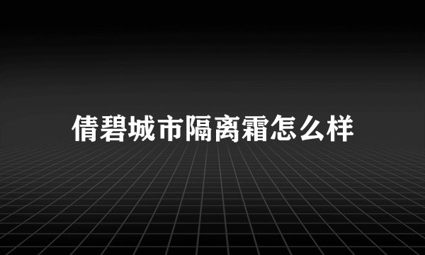 倩碧城市隔离霜怎么样