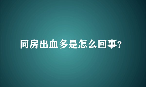 同房出血多是怎么回事？