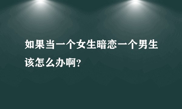 如果当一个女生暗恋一个男生该怎么办啊？