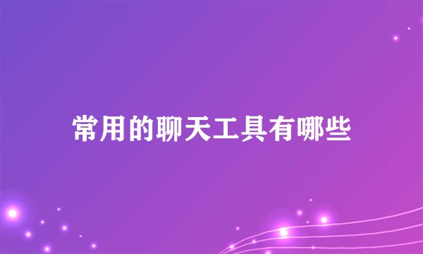 常用的聊天工具有哪些
