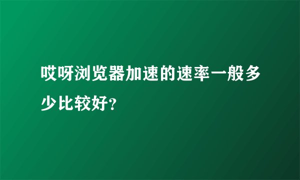 哎呀浏览器加速的速率一般多少比较好？