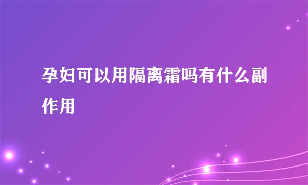 孕妇可以用隔离霜吗有什么副作用