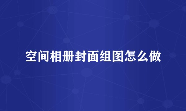 空间相册封面组图怎么做