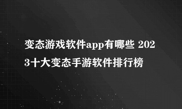 变态游戏软件app有哪些 2023十大变态手游软件排行榜