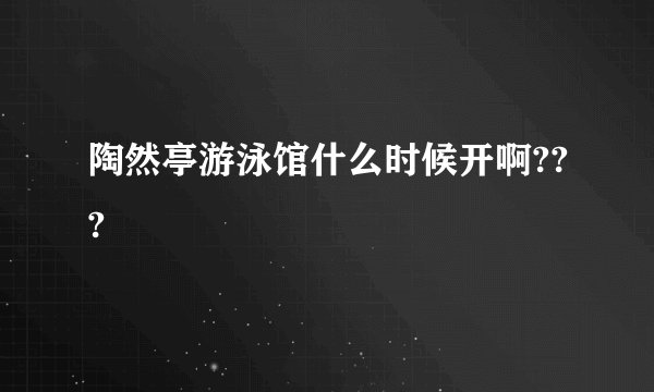 陶然亭游泳馆什么时候开啊???