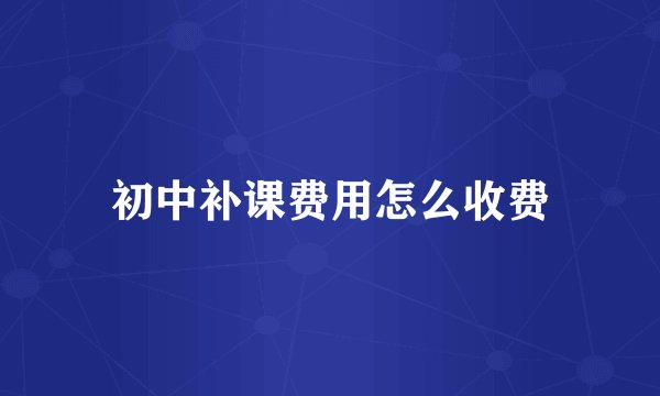 初中补课费用怎么收费