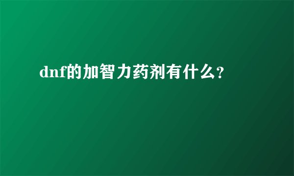 dnf的加智力药剂有什么？