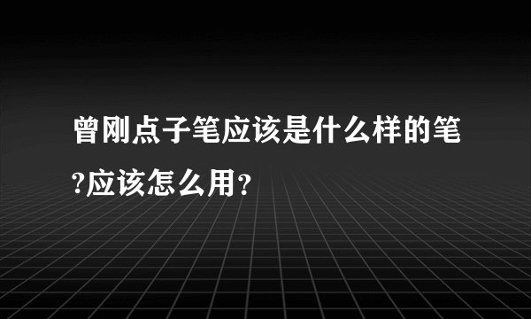 曾刚点子笔应该是什么样的笔?应该怎么用？