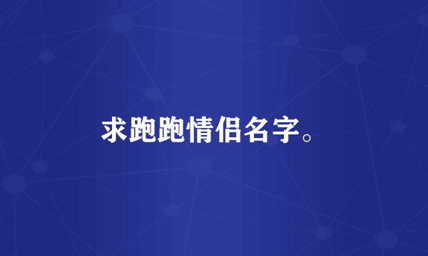 求跑跑情侣名字。