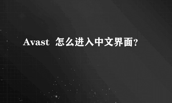 Avast  怎么进入中文界面？
