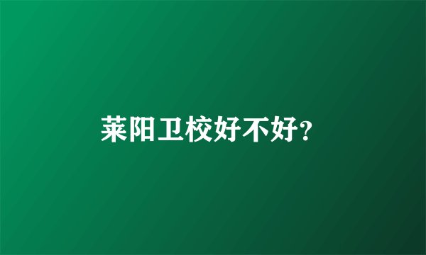 莱阳卫校好不好？