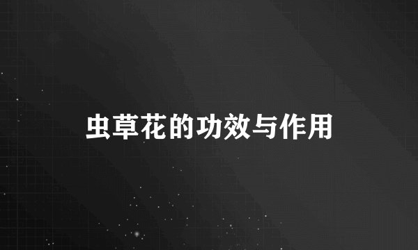 虫草花的功效与作用