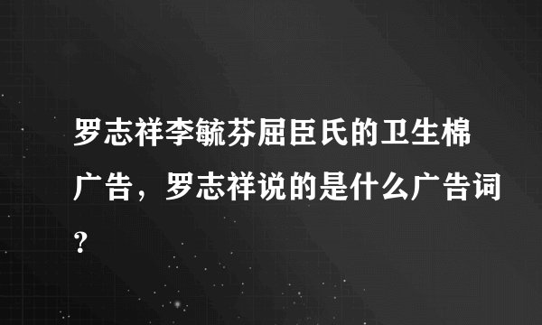 罗志祥李毓芬屈臣氏的卫生棉广告，罗志祥说的是什么广告词？