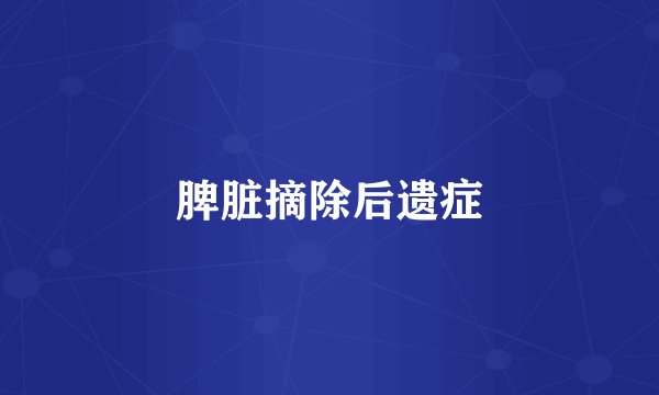 脾脏摘除后遗症