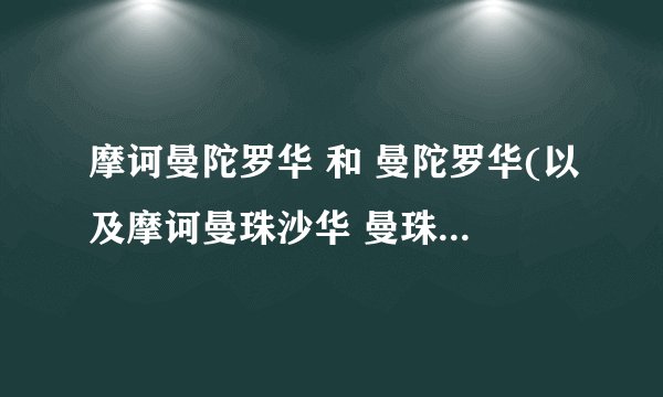 摩诃曼陀罗华 和 曼陀罗华(以及摩诃曼珠沙华 曼珠沙华)之间有什么区别