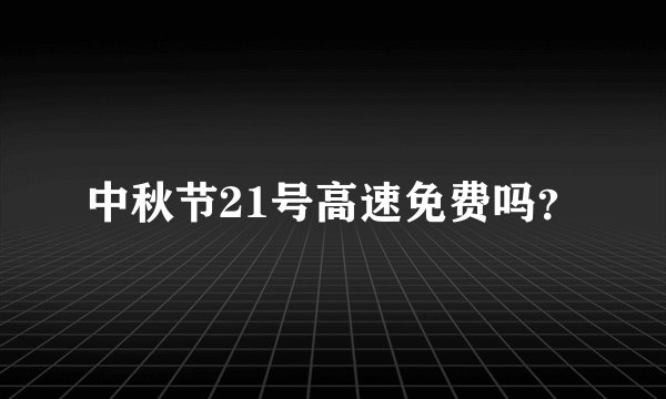 中秋节21号高速免费吗?