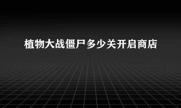 植物大战僵尸多少关开启商店