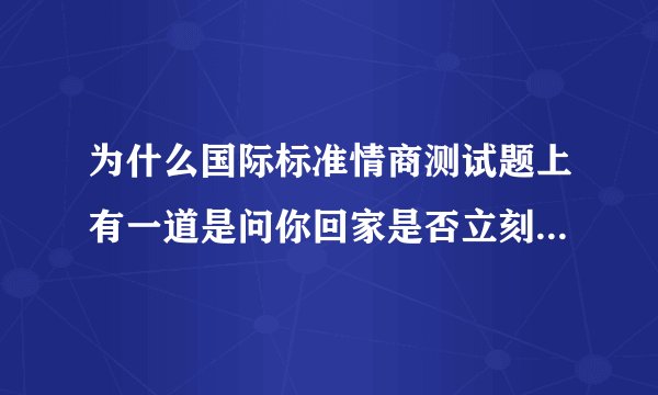 为什么国际标准情商测试题上有一道是问你回家是否立刻把门关上。回家关门不是很正常的吗？
