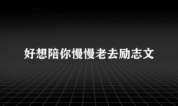 好想陪你慢慢老去励志文