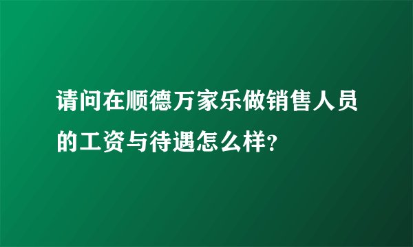 请问在顺德万家乐做销售人员的工资与待遇怎么样？